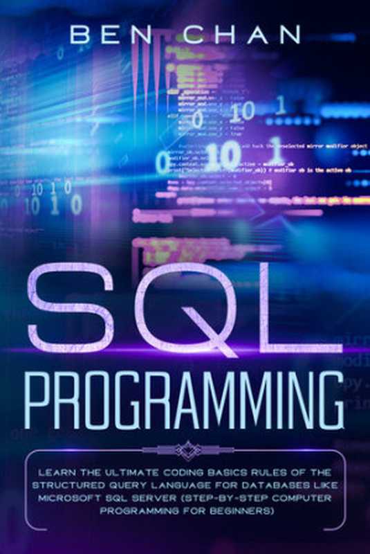 SQL Programming： Learn the Ultimate Coding， Basic Rules of the Structured Query Language for Databases like Microsoft SQL Server（Ben Chan）（2020）