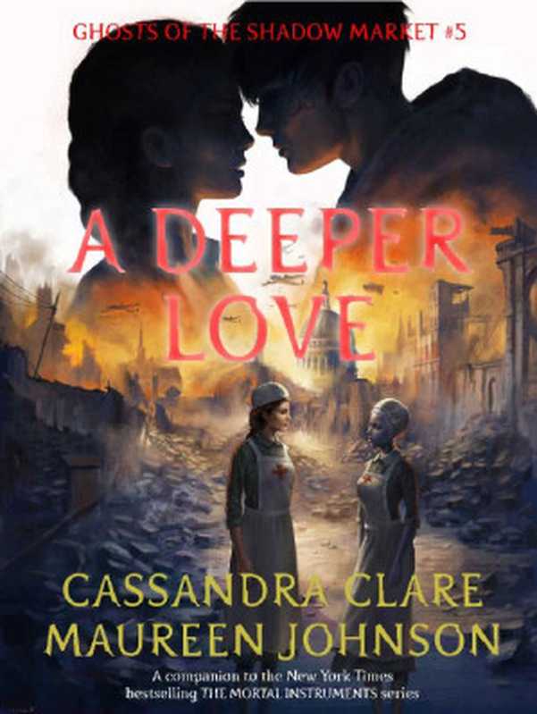 A Deeper Love (Ghosts of the Shadow Market Book 5)（Cassandra Clare & Maureen Johnson [Clare， Cassandra]）（Shadow Market Enterprises， Inc. 2018）