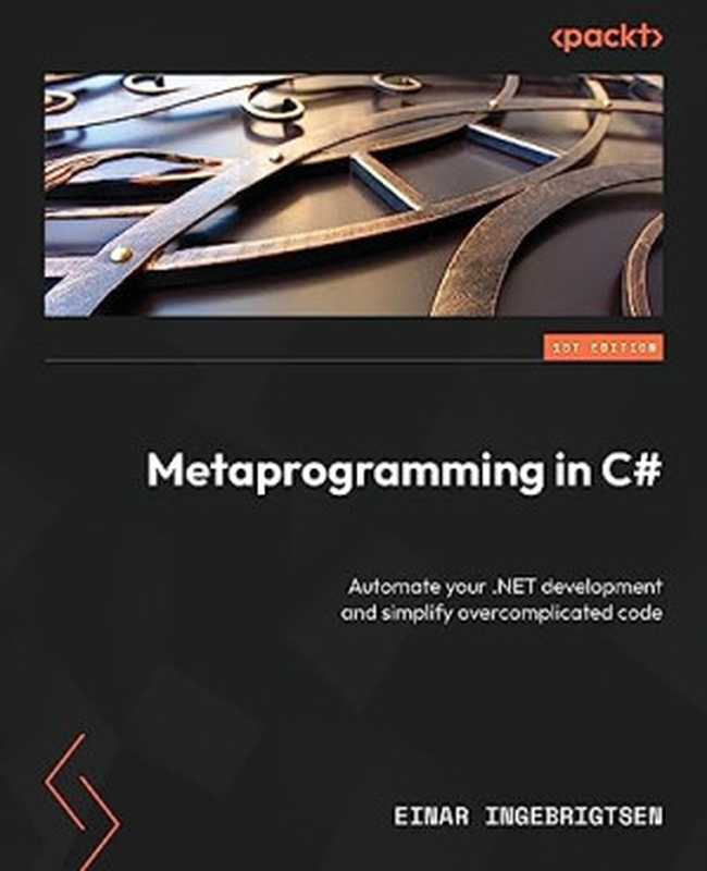 Metaprogramming in C#： Automate your .NET development and simplify overcomplicated code（Einar Ingebrigtsen）（Packt Publishing 2023）