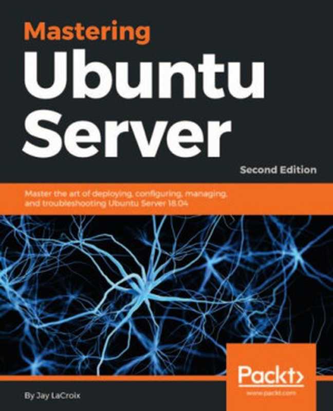 Mastering Ubuntu Server： Master the art of deploying， configuring， managing， and troubleshooting Ubuntu Server 18.04， 2nd Edition（Jay LaCroix）（Packt Publishing 2018）