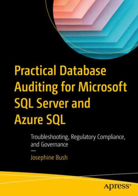 Practical Database Auditing for Microsoft SQL Server and Azure SQL： Troubleshooting， Regulatory Compliance， and Governance（Josephine Bush）（Apress 2022）