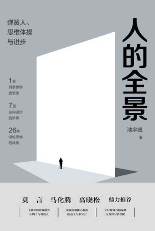 人的全景：弹簧人、思维体操与进步（完美世界董事长池宇峰将20余年管理经验浓缩成1套观念准则，7层职场进阶阶梯和26种思维训练体操。莫言、马化腾、高晓松鼎力推荐） (完美世界·全景丛书)（池宇峰 [池宇峰]）（2019）