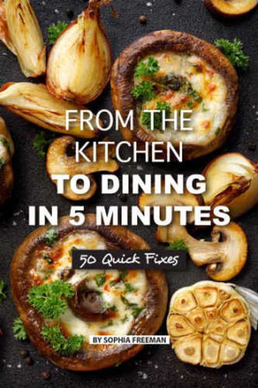 From the Kitchen to Dining in 5 Minutes： 50 Quick Fixes（Sophia Freeman）（2019）