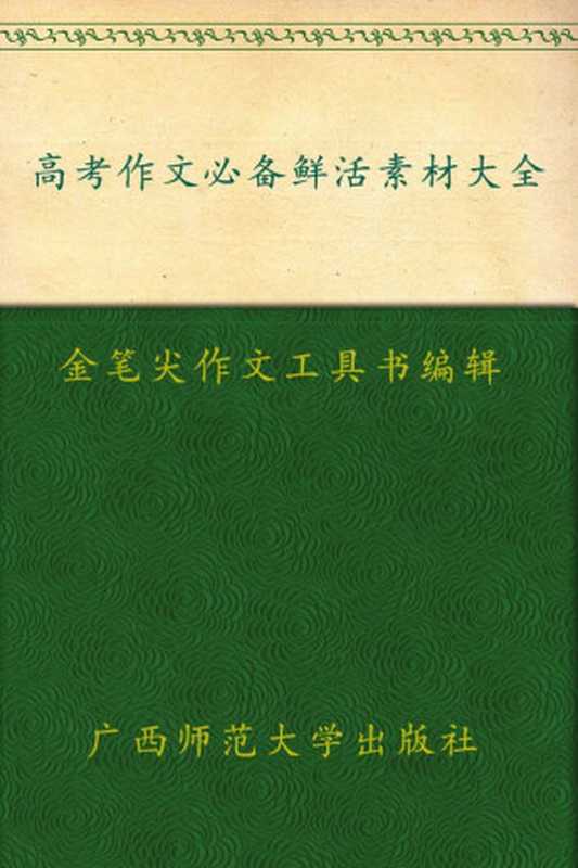 高考作文必备鲜活素材大全 (金笔尖作文工具书系列)（金笔尖作文工具书编辑部）（广西师范大学出版社 2009）