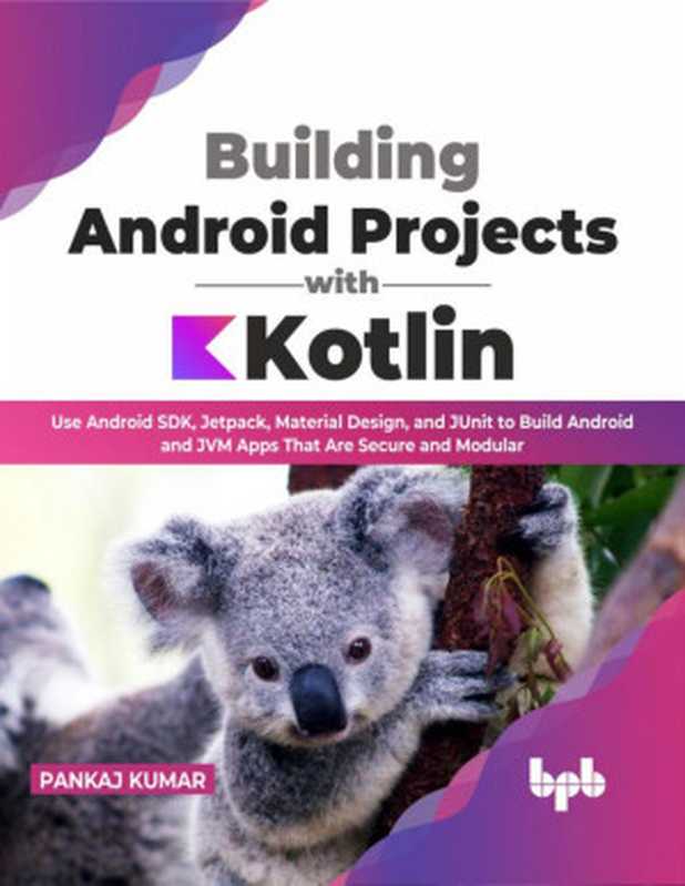 Building Android Projects with Kotlin： Use Android SDK， Jetpack， Material Design， and JUnit to Build Android and JVM Apps That Are Secure and Modular（Pankaj Kumar）（BPB Publications 2023）