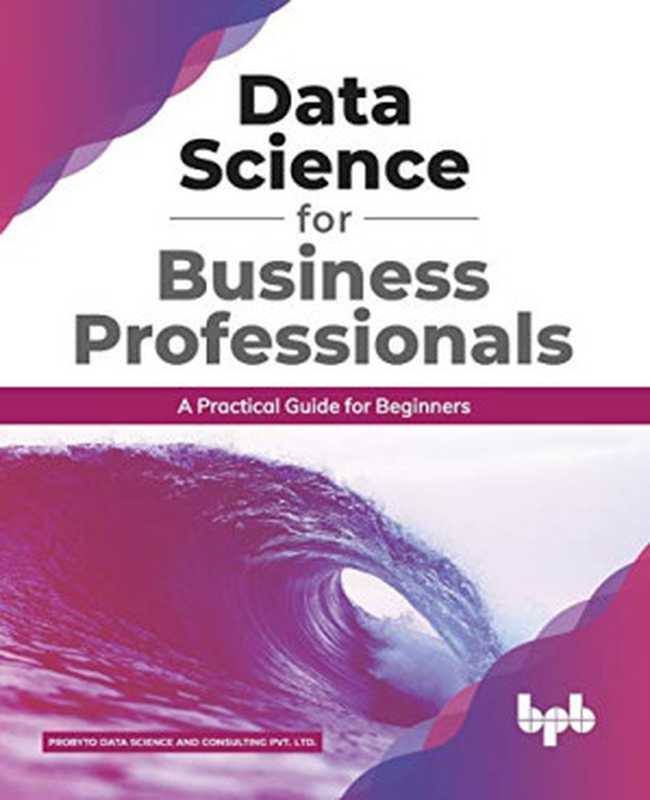 Data Science for Business Professionals. A Practical Guide for Beginners（Probyto Data Science and  Consulting Pvt. Ltd.）（BPB Publications 2020）