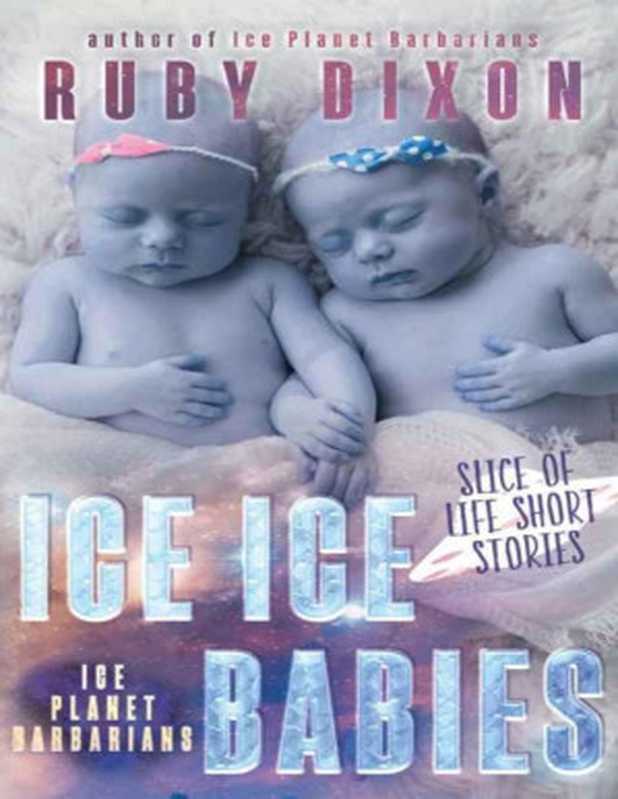 Ice Ice Babies： Ice Planet Barbarians： A Slice of Life Short Story（Ruby Dixon [Dixon， Ruby]）（Ruby Dixon 2016）