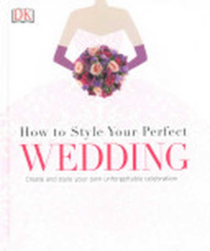 Style Your Perfect Wedding： Create and Style Your Own Unforgettable Celebration（DK）（DK 2015）