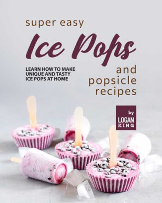 Super Easy Ice Pops and Popsicle Recipes： Learn How to Make Unique and Tasty Ice Pops at Home（Logan King）（2022）