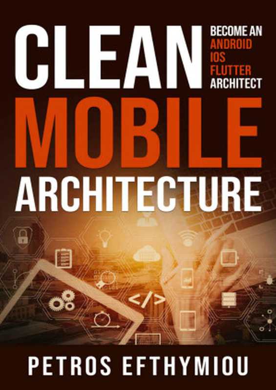 Clean Mobile Architecture： Become an Android， iOS， Flutter Architect（Petros Efthymiou）（Petros Efthymiou 2022）