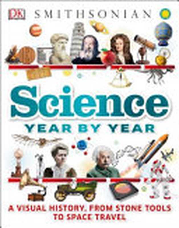 Science Year by Year： A Visual History， From Stone Tools to Space Travel（Dorling Kindersley Publishing Staff）（DK Children 2017）