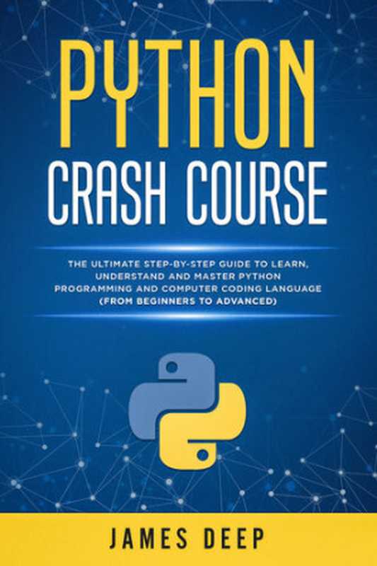 Python Crash Course： The Ultimate Step-By-Step Guide to Learn， Understand， and Master Python Programming and Computer Coding Language (From Beginners to Advanced)（Deep， James）（2020）