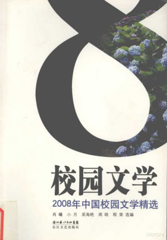 2008年中国校园文学精选（肖曦等选编， 肖曦， 小月， 吴海艳 ... [et al] 选编， 肖曦 [and others] 选编， 肖曦， 肖曦. ... [et al]选编， 肖曦， 中国作协创研部选编， 中国作协创研部）（武汉：湖北长江出版集团；北京：长江文艺出版社 2009）