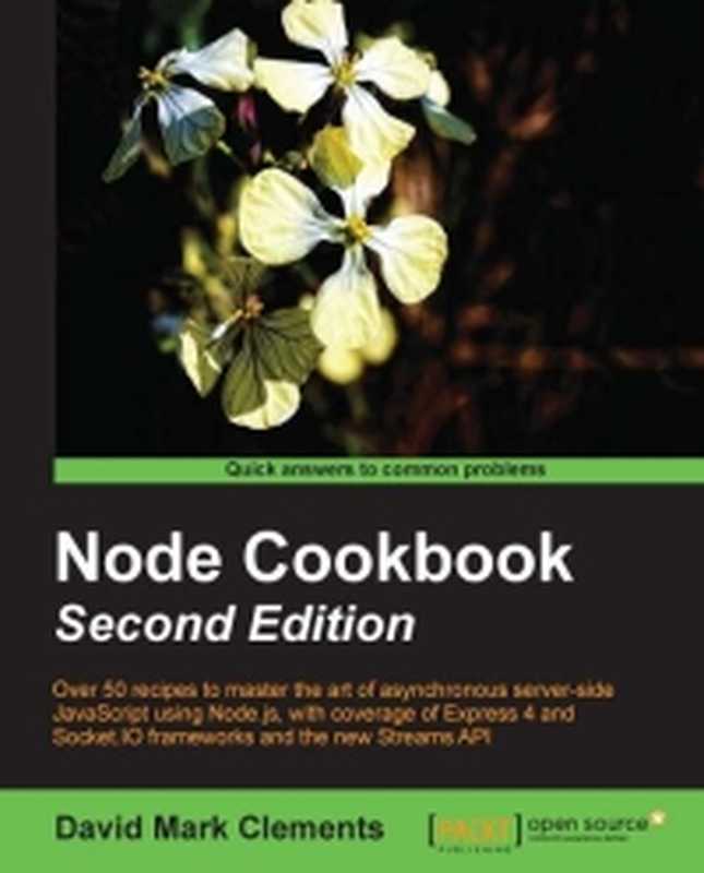 Node Cookbook， 2nd Edition： Over 50 recipes to master the art of asynchronous server-side JavaScript using Node.js， with coverage of Express 4 and Socket.IO frameworks and the new Streams API（David Mark Clements）（Packt Publishing 2014）