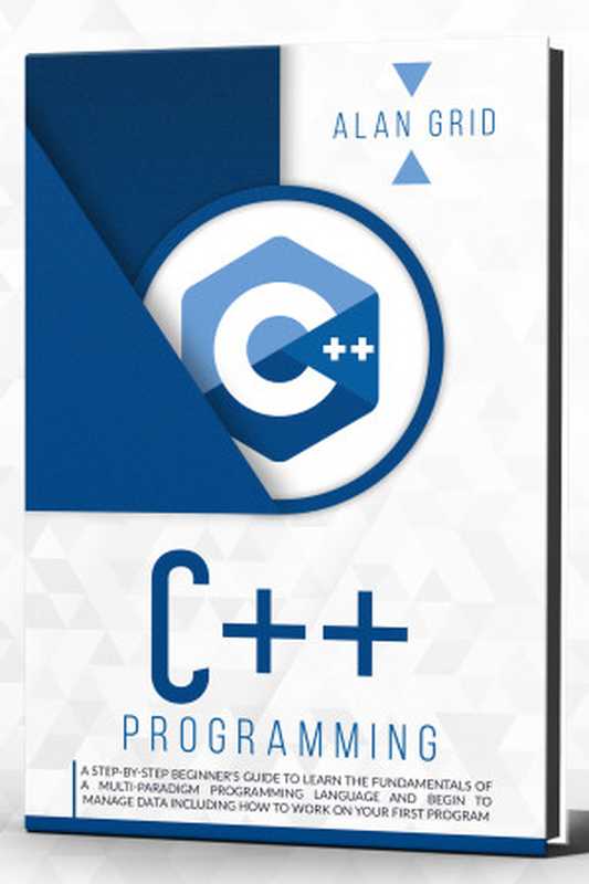 C++ Programming ： A step-by-step beginner’s guide to learn the fundamentals OF A multi-paradigm programming language AND BEGIN TO manage data including ... first program (computer science Book 3)（Grid， Alan）（2020）