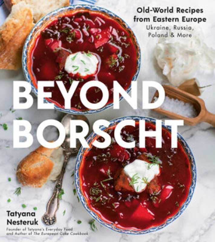 Beyond Borscht ： Old-World Recipes from Eastern Europe • Ukraine， Russia， Poland & More（Tatyana Nesteruk）（Page Street Publishing 2018）