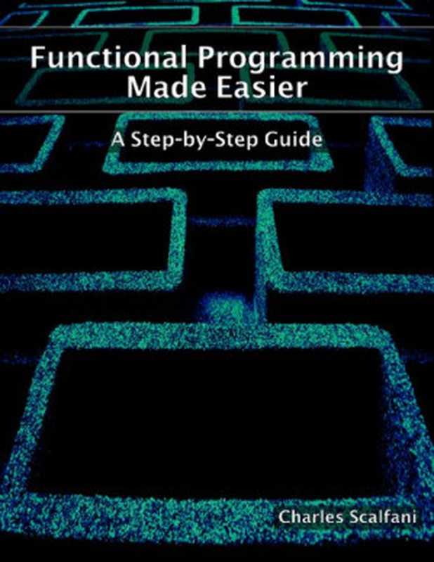 Functional Programming Made Easier： A Step-by-Step Guide（Charles Scalfani）（Leanpub 2021）