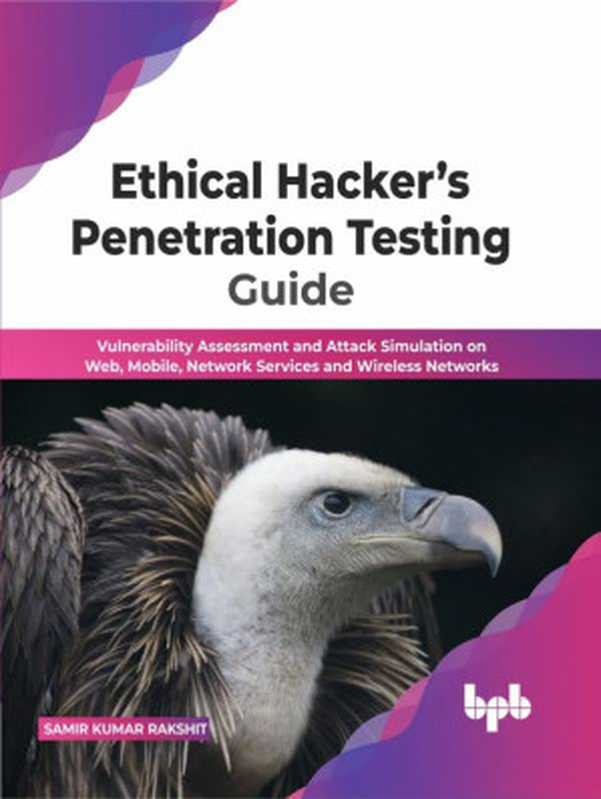 Ethical Hacker’s Penetration Testing Guide： Vulnerability Assessment and Attack Simulation on Web， Mobile， Network Services（Samir Kumar Rakshit）（BPB Publications 2022）