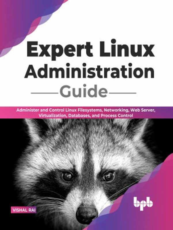 Expert Linux Administration Guide： Administer and Control Linux Filesystems， Networking， Web Server， Virtualization， Databases（Vishal Rai）（BPB Publications 2022）