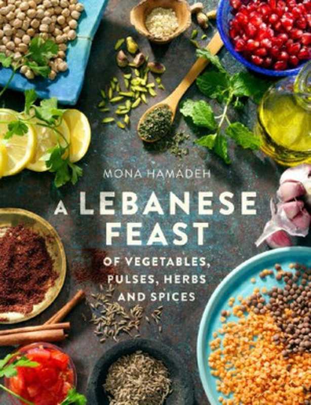 A Lebanese Feast of Vegetables， Pulses， Herbs and Spices（Mona Hamadeh）（Little， Brown Book Group 2015）