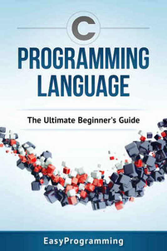 C Programming Language. The Ultimate Beginners Guide（coll.）（Easy Programming 2016）