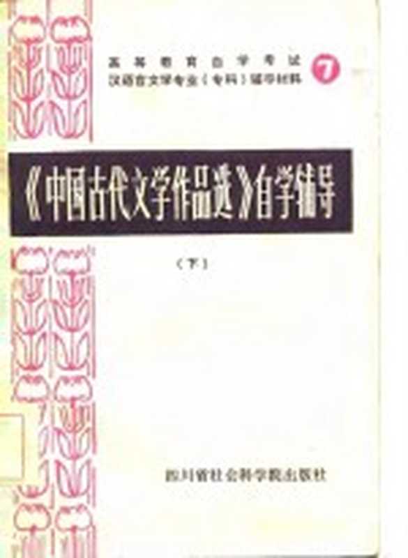 高等教育自学考试汉语言文学专业（专科）自学辅导材料 7 《中国古代文学作品选》自学辅导 上（四川师范大学中文系古典文学教研室）（四川省社会科学院出版社 1986）