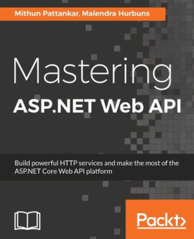 Mastering ASP.NET Web API： build powerful HTTP services and make the most of the ASP.NET Core Web API platform（Mithun Pattankar， Malendra Hurbuns）（Packt Publishing 2017）