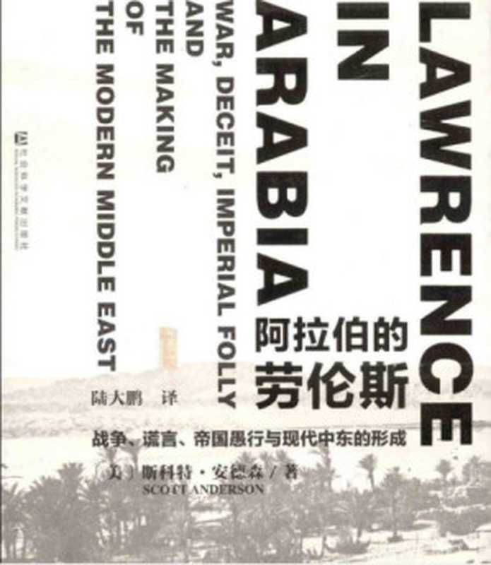 阿拉伯的劳伦斯：战争、谎言、帝国愚行与现代中东的形成（Scott Anderson， 陆大鹏）（社会科学文献出版社 2014）