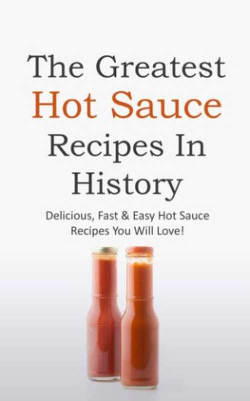 The Greatest Hot Sauce Recipes in History： Delicious， Fast & Easy Hot Sauce Recipes You Will Love!（James W. Owen）（2014）