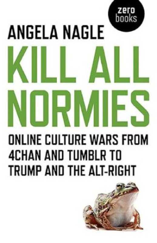 Kill All Normies： Online Culture Wars From 4Chan and Tumblr to Trump and the Alt-Right（Angela Nagle）（Zero Books 2017）