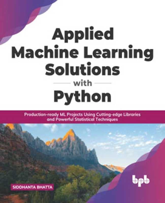 Applied Machine Learning Solutions with Python： Production-ready ML Projects Using Cutting-edge Libraries and Powerful Statistical Techniques（Siddhanta Bhatta）（BPB Publications 2021）