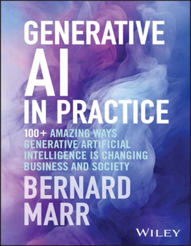 Generative AI in Practice： 100+ Amazing Ways Generative Artificial Intelligence is Changing Business and Society（Bernard Marr）（Wiley 2024）