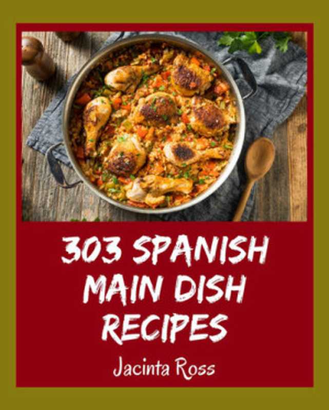 303 Spanish Main Dish Recipes： A Spanish Main Dish Cookbook Everyone Loves!（Jacinta Ross）