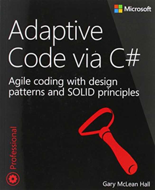 Adaptive Code via C#： Agile coding with design patterns and SOLID principles（Gary McLean Hall）（Microsoft Press 2014）