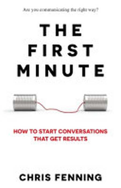 The First Minute  How to Start Conversations That Get Results（Fenning  Chris）（Alignment Group Ltd 2020）