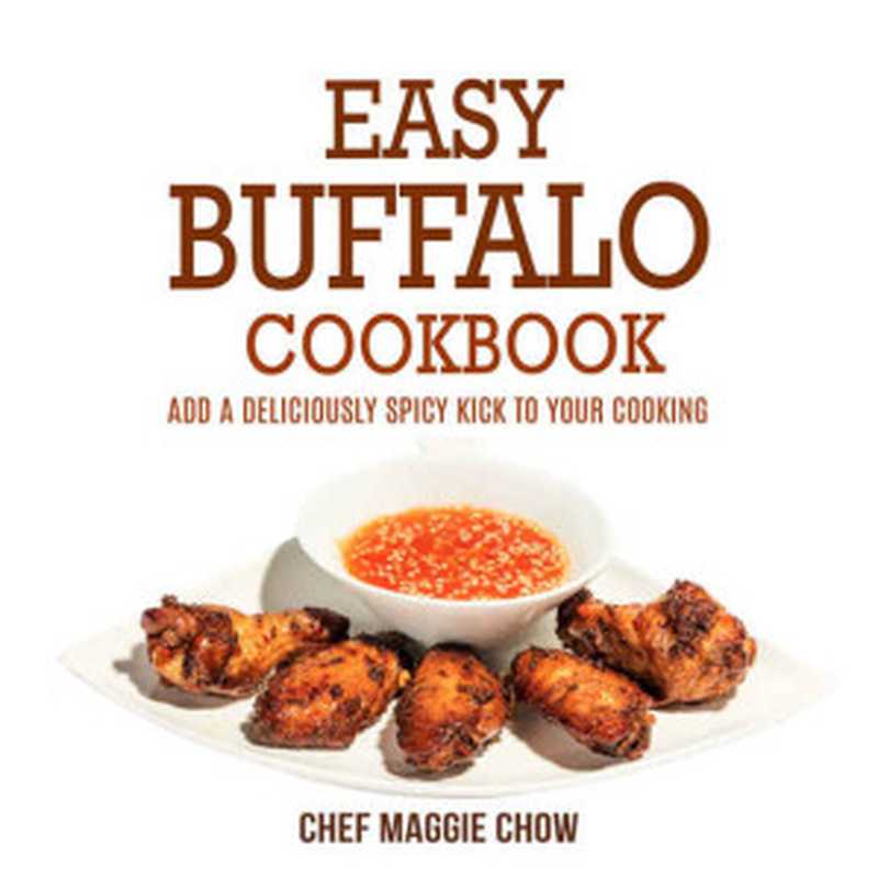 Easy Buffalo Cookbook： Add A Deliciously Spicy Kick to Your Cooking (Buffalo Cookbook， Buffalo Recipes， Spicy Cookbook， Spicy Recipes， Cajun Recipes， Cajun Cookbook Book 1)（Chef Maggie Chow）（BookSumo 2016）