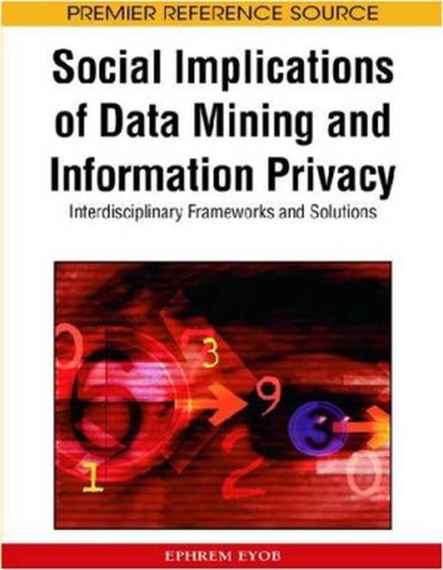 Social Implications of Data Mining and Information Privacy： Interdisciplinary Frameworks and Solutions (Premier Reference Source)（Ephrem Eyob）（2008）