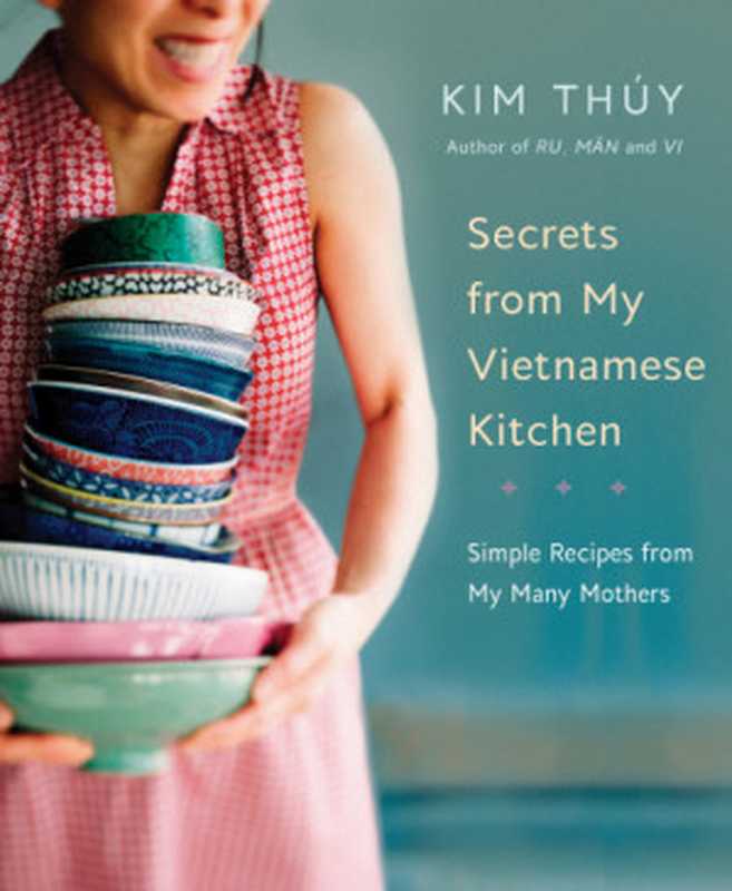 Secrets from My Vietnamese Kitchen： Simple Recipes From My Many Mothers（Kim Thúy）（Appetite by Random House 2019）