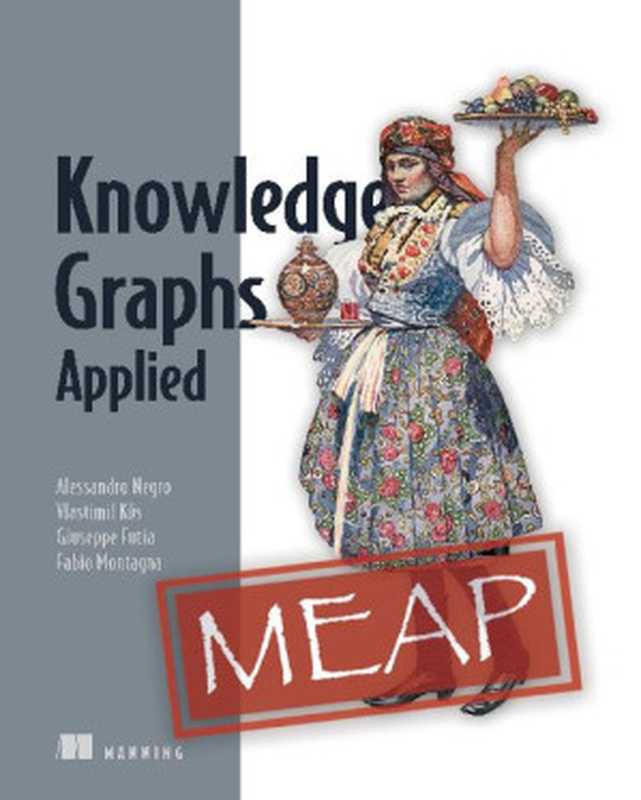 Knowledge Graphs Applied (MEAP V04)（Alessandro Negro， Vlastimil Kus， Giuseppe Futia， Fabio Montagna）（Manning Publications 2023）