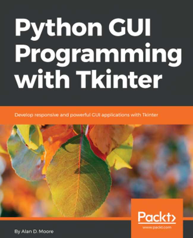 Python GUI Programming With Tkinter： Develop Responsive and Powerful GUI Applications With Tkinter（Alan D. Moore）（Packt Publishing Ltd 2018）