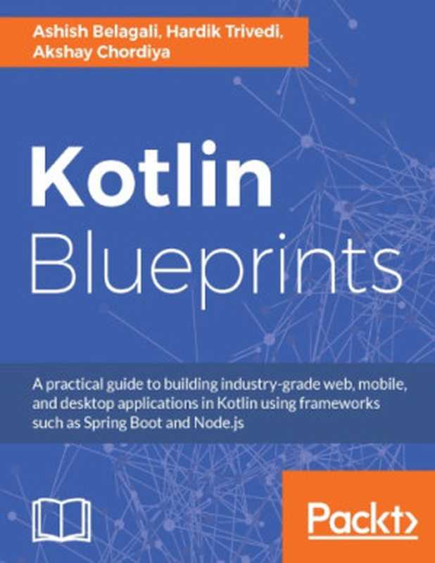 KOTLIN BLUEPRINTS（Ashish Belagali， Hardik Trivedi， Akshay Chordiya）（PACKT PUBLISHING LIMITED 2018）