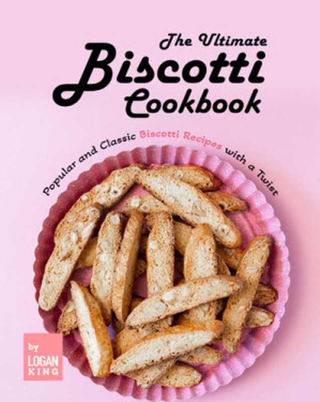 The Ultimate Biscotti Cookbook： Popular and Classic Biscotti Recipes with a Twist（Logan King）（2022）