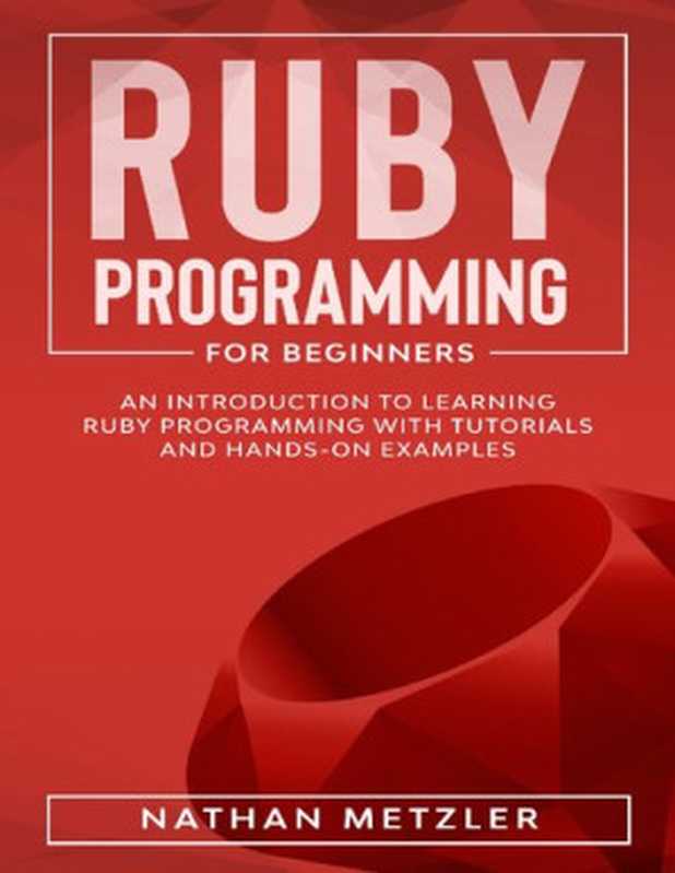 Ruby Programming for Beginners： An Introduction to Learning Ruby Programming with Tutorials and Hands-On Examples（Metzler， Nathan）（2020）