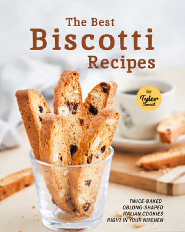 The Best Biscotti Recipes： Twice-Baked Oblong-Shaped Italian Cookies Right in your Kitchen（Sweet， Tyler）（2021）