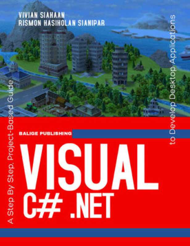 VISUAL C# .NET： A Step By Step， Project-Based Guide to Develop Desktop Applications（Siahaan， Vivian; Sianipar， Rismon Hasiholan）（BALIGE PUBLISHING 2020）