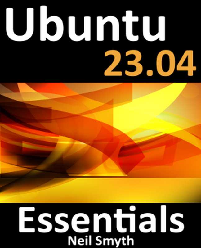 Ubuntu 23.04 Essentials： A Guide to Ubuntu 23.04 Desktop and Server Editions（Neil Smyth）（Payload Media 2023）