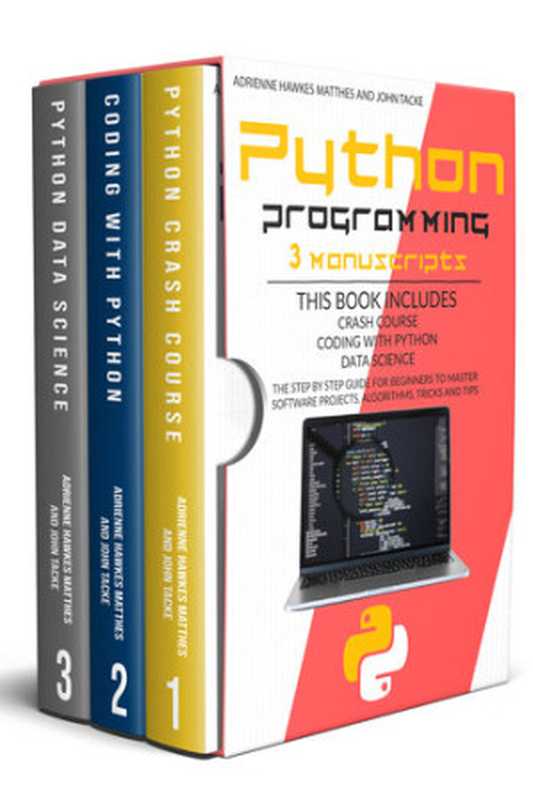 PYTHON PROGRAMMING： 3 MANUSCRIPTS CRASH COURSE CODING WITH PYTHON DATA SCIENCE. THE STEP BY STEP GUIDE FOR BEGINNERS TO MASTER SOFTWARE PROJECTS， ALGORITHMS， TRICKS AND TIPS（Tacke， John; Matthes， Adrienne Hawke）（2020）