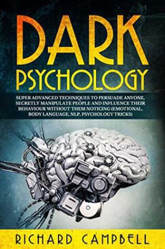 Dark Psychology： Super Advanced Techniques to Persuade Anyone， Secretly Manipulate People and Influence Their Behaviour Without Them Noticing (Emotional， Body Language， NLP， Psychology Tricks)（Richard Campbell）（Independently published 2019）