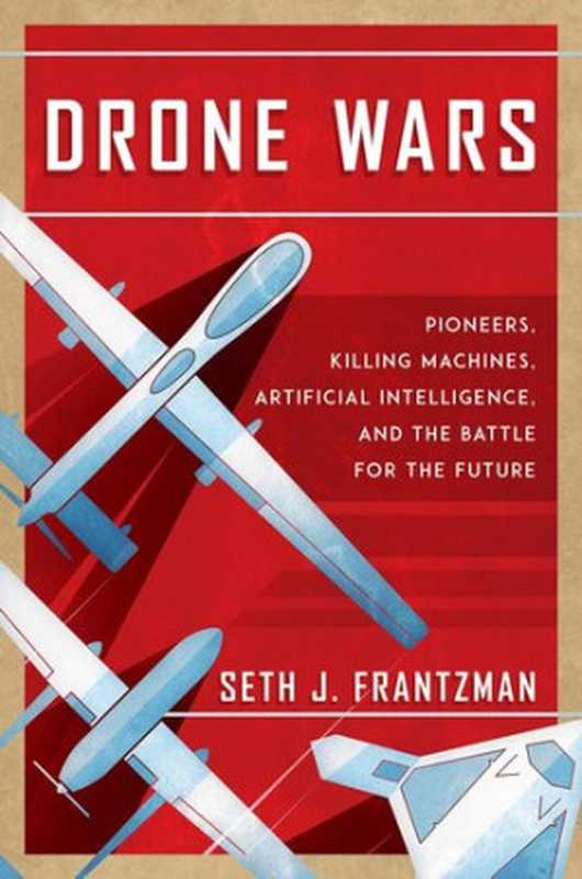 Drone Wars： Pioneers， Killing Machines， Artificial Intelligence， and the Battle for the Future（Seth J. Frantzman）（Bombardier Books 2021）