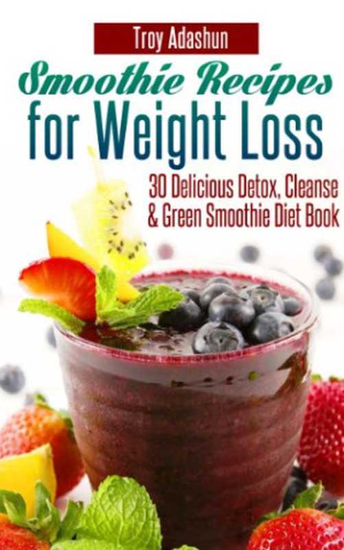 Smoothie Recipes for Weight Loss - 30 Delicious Detox  Cleanse and Green Smoothie Diet Book（Troy Adashun）（2013）